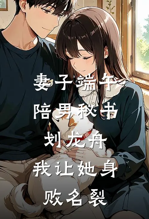 妻子端午陪男秘书划龙舟，我让她身败名裂