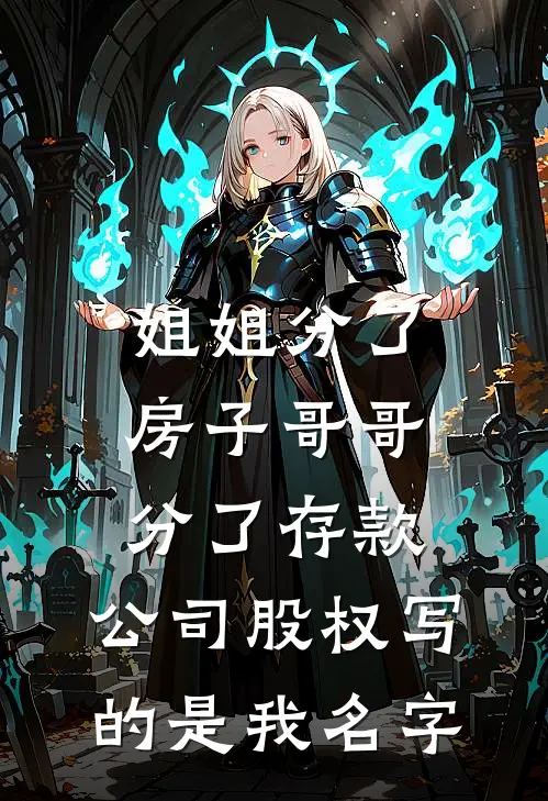 姐姐分了房子哥哥分了存款，公司股权写的是我名字周敏马志远完结小说_免费小说在线看姐姐分了房子哥哥分了存款，公司股权写的是我名字周敏马志远