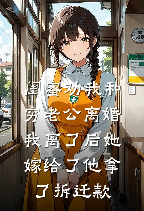 闺蜜劝我和穷老公离婚，我离了后她嫁给了他拿了拆迁款顾建林谢雨全文免费阅读_完结热门小说闺蜜劝我和穷老公离婚，我离了后她嫁给了他拿了拆迁款(顾建林谢雨)