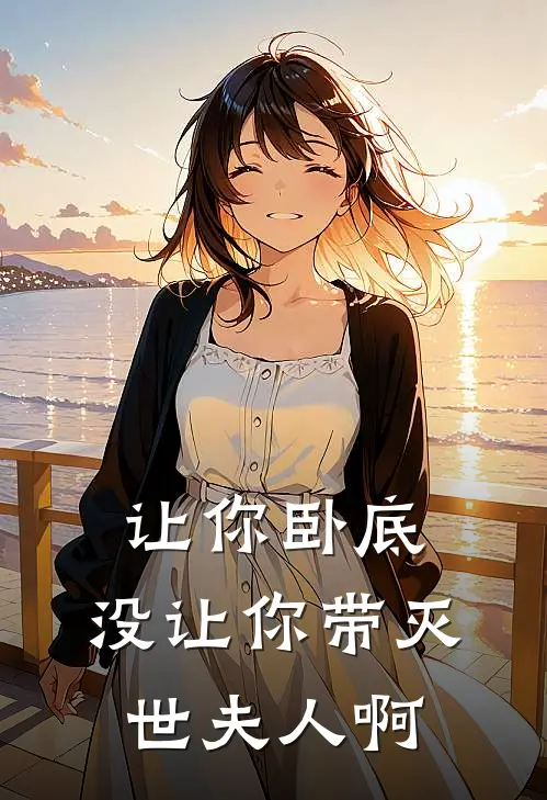 让你卧底，没让你带灭世夫人啊(沈孤鸿阎烈)全本免费小说阅读_全文免费阅读让你卧底，没让你带灭世夫人啊沈孤鸿阎烈