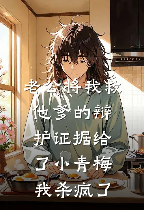 老公将我救他爹的辩护证据给了小青梅，我杀疯了