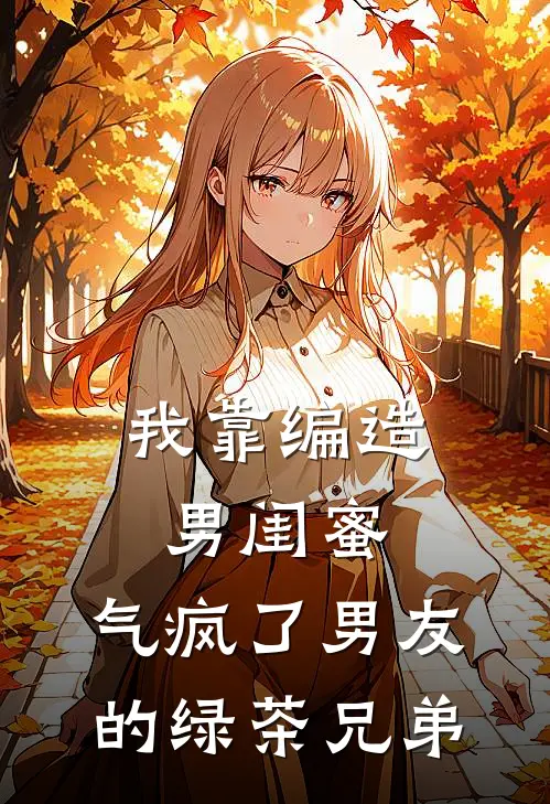 我靠编造男闺蜜，气疯了男友的绿茶兄弟