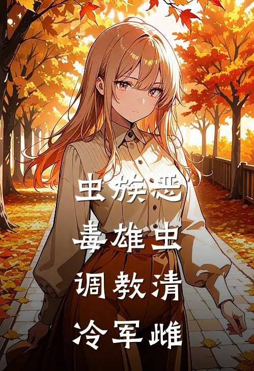 虫族恶毒雄虫：调教清冷军雌