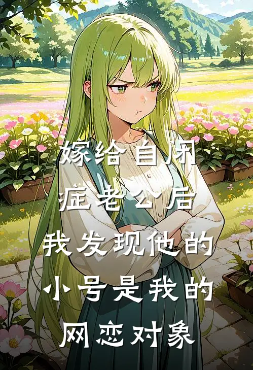 嫁给自闭症老公后，我发现他的小号是我的网恋对象树洞孟清时免费小说完结_最新章节列表嫁给自闭症老公后，我发现他的小号是我的网恋对象(树洞孟清时)