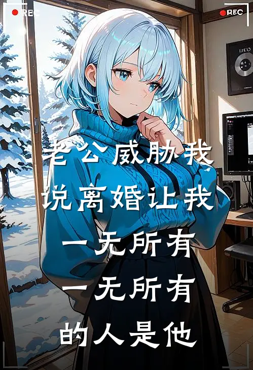 老公威胁我说离婚让我一无所有，一无所有的人是他陈昊林薇完本热门小说_小说推荐完结老公威胁我说离婚让我一无所有，一无所有的人是他陈昊林薇