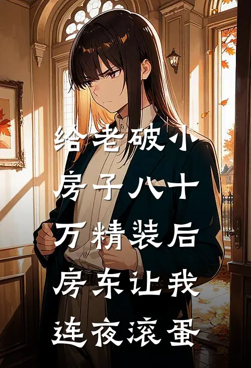 给老破小房子八十万精装后，房东让我连夜滚蛋(小李王大爷)最新小说全文阅读_最新章节列表给老破小房子八十万精装后，房东让我连夜滚蛋(小李王大爷)