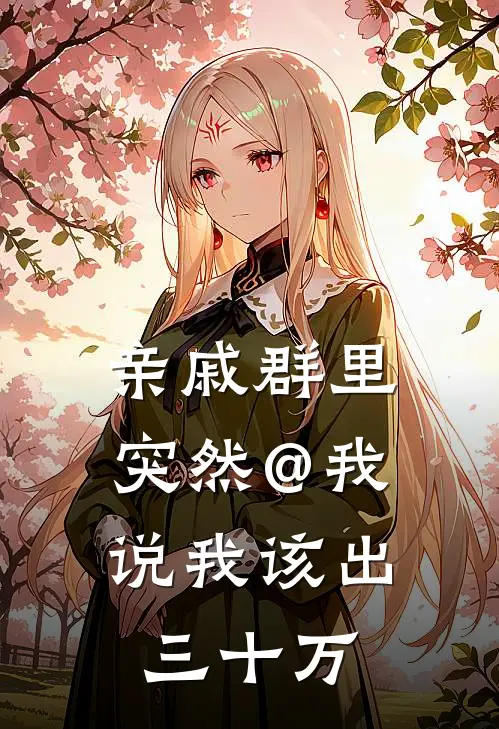 亲戚群里突然@我，说我该出三十万(林晚晓晓)全本免费完结小说_小说完结免费亲戚群里突然@我，说我该出三十万林晚晓晓