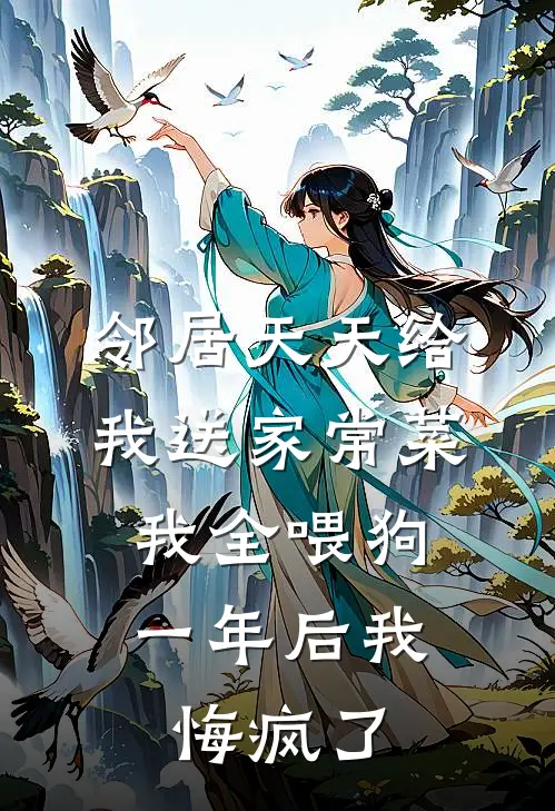 邻居天天给我送家常菜，我全喂狗，一年后我悔疯了