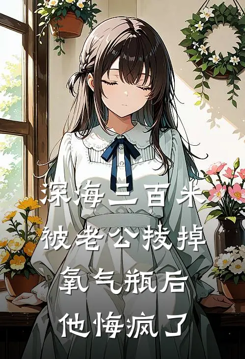 深海三百米被老公拔掉氧气瓶后，他悔疯了(青梅瑶瑶)全本免费小说阅读_全文免费阅读深海三百米被老公拔掉氧气瓶后，他悔疯了青梅瑶瑶