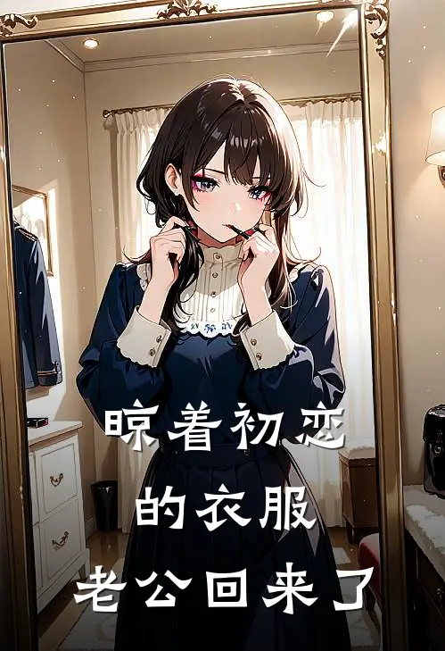 晾着初恋的衣服，老公回来了陈默林浩免费小说完整版_最新好看小说晾着初恋的衣服，老公回来了陈默林浩