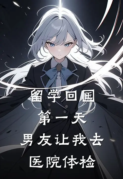 留学回国第一天，男友让我去医院体检段溪孙妍最新完结小说推荐_全集免费小说留学回国第一天，男友让我去医院体检段溪孙妍