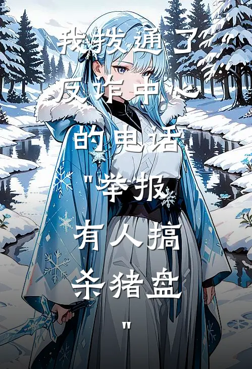 我拨通了反诈中心的电话："举报，有人搞杀猪盘。"(甄碧池柏飘)小说推荐完本_全本免费小说我拨通了反诈中心的电话："举报，有人搞杀猪盘。"甄碧池柏飘