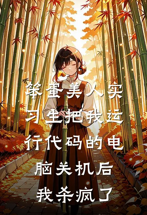 《笨蛋美人实习生把我运行代码的电脑关机后，我杀疯了》白雪夏宛若火爆新书_笨蛋美人实习生把我运行代码的电脑关机后，我杀疯了(白雪夏宛若)最新热门小说