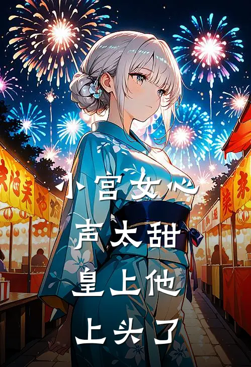 小宫女心声太甜，皇上他上头了(宜嫔炮灰)全本免费小说阅读_全文免费阅读小宫女心声太甜，皇上他上头了宜嫔炮灰