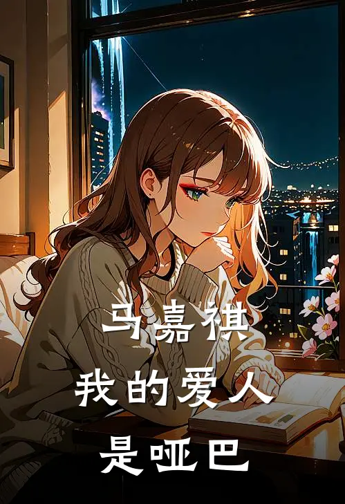 马嘉祺，我的爱人是哑巴（叶思怡萧恩月）完整版小说阅读_马嘉祺，我的爱人是哑巴全文免费阅读（叶思怡萧恩月）