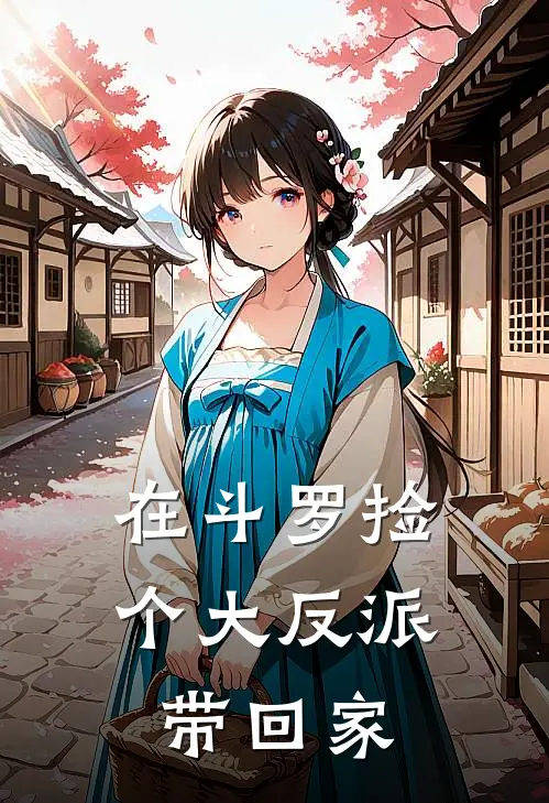 在斗罗捡个大反派带回家俞愈比比东免费小说全集_免费阅读无弹窗在斗罗捡个大反派带回家俞愈比比东