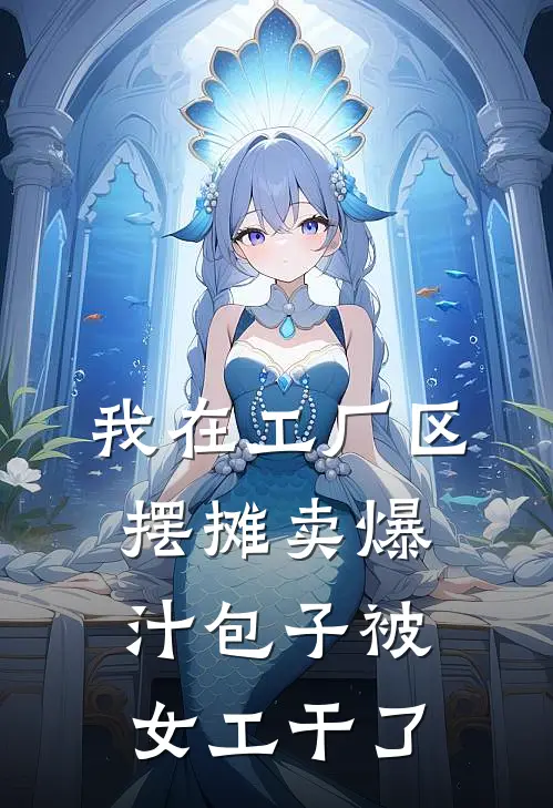 我在工厂区摆摊卖爆汁包子被女工干了