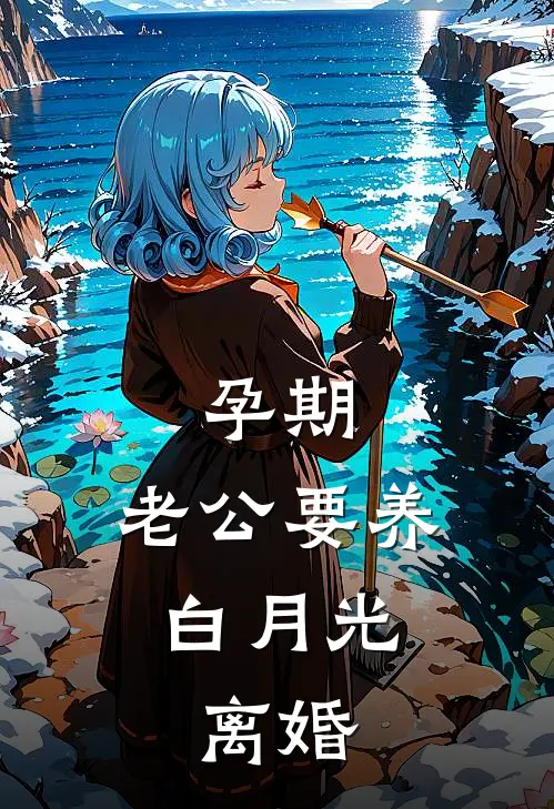 孕期，老公要养白月光，离婚