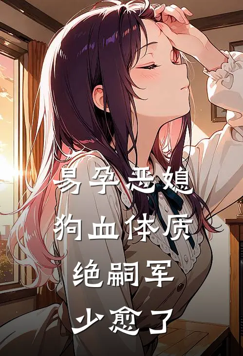 简舒禾简家舒《易孕恶媳狗血体质，绝嗣军少愈了》完结版免费阅读_易孕恶媳狗血体质，绝嗣军少愈了全文免费阅读