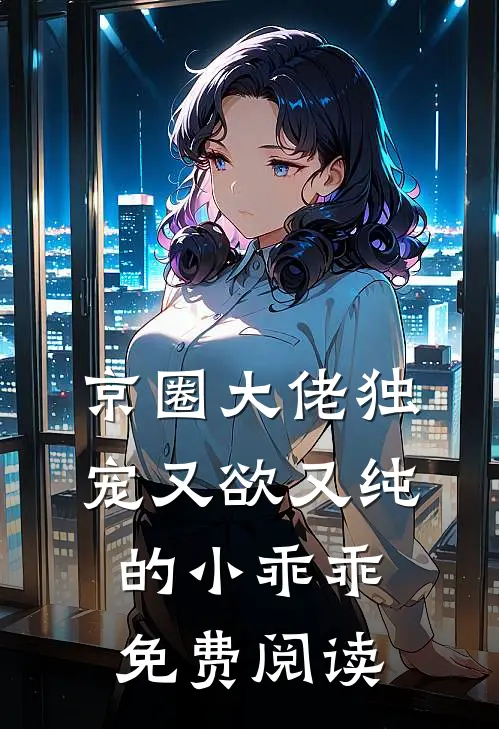 京圈大佬独宠又欲又纯的小乖乖免费阅读
