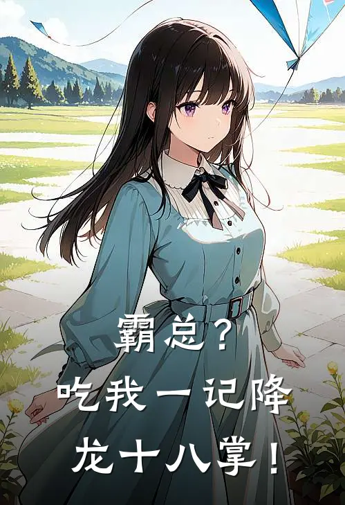 霸总？吃我一记降龙十八掌！(薛淼淼顾宸熙)在哪看免费小说_已完结小说推荐霸总？吃我一记降龙十八掌！薛淼淼顾宸熙