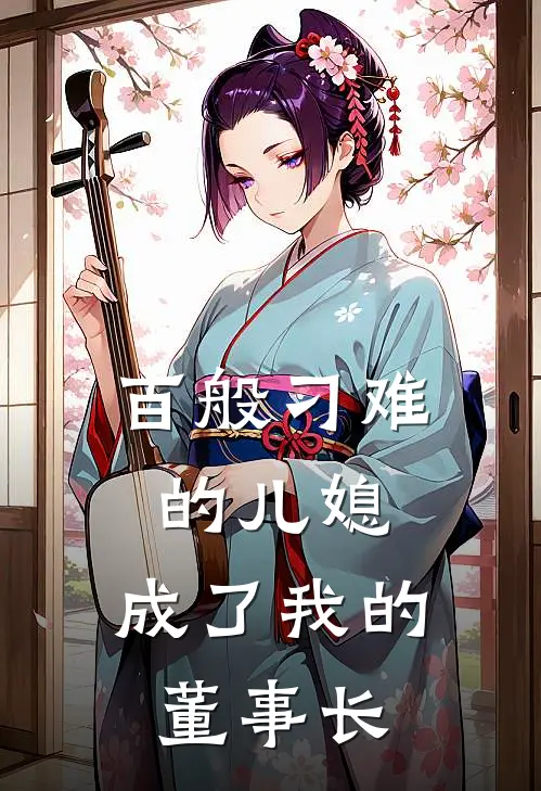 百般刁难的儿媳，成了我的董事长苏晴陈皓好看的小说推荐完结_在哪看免费小说百般刁难的儿媳，成了我的董事长苏晴陈皓