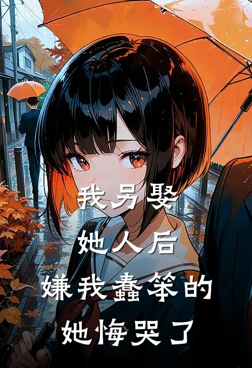 我另娶她人后，嫌我蠢笨的她悔哭了(秦蓁谢芸)免费小说大全_小说完结免费我另娶她人后，嫌我蠢笨的她悔哭了秦蓁谢芸