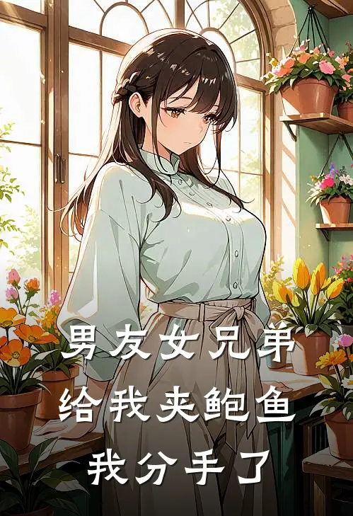 男友女兄弟给我夹鲍鱼，我分手了(斯年慕斯年)最新免费小说_完本小说免费阅读男友女兄弟给我夹鲍鱼，我分手了斯年慕斯年