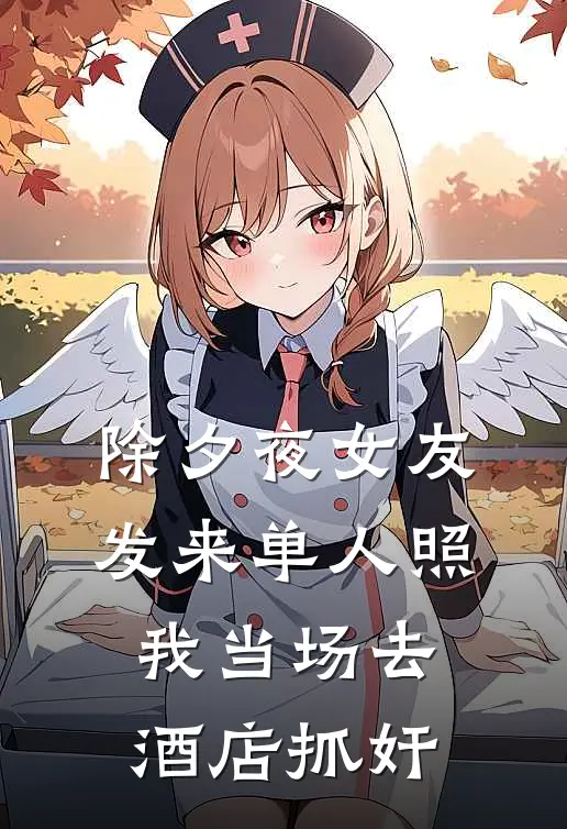 除夕夜女友发来单人照，我当场去酒店抓奸蕾丝许毅完本小说免费阅读_最新章节列表除夕夜女友发来单人照，我当场去酒店抓奸(蕾丝许毅)