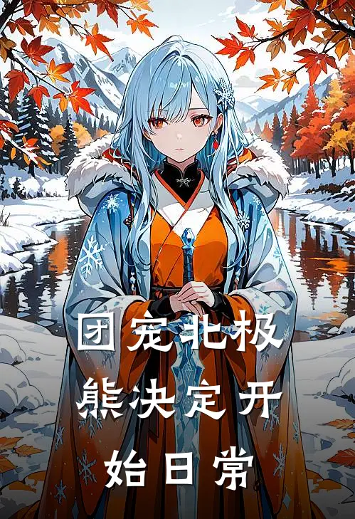 团宠北极熊决定开始日常(Lemo哈基米)免费小说大全_小说完结免费团宠北极熊决定开始日常Lemo哈基米