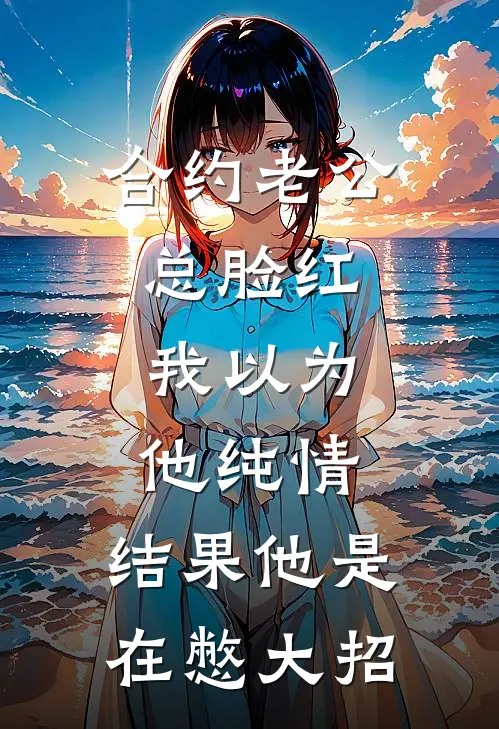 合约老公总脸红，我以为他纯情，结果他是在憋大招