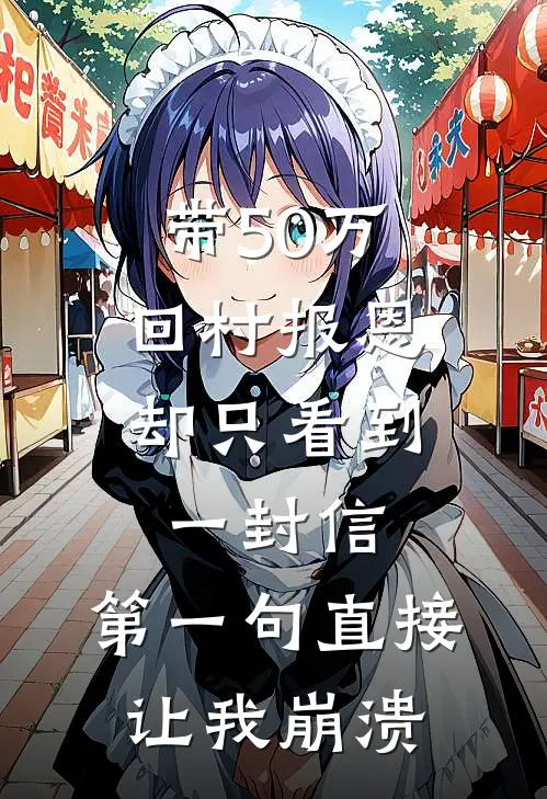 带50万回村报恩，却只看到一封信，第一句直接让我崩溃(陈浩陈忠)完整版免费小说_完结版小说推荐带50万回村报恩，却只看到一封信，第一句直接让我崩溃(陈浩陈忠)