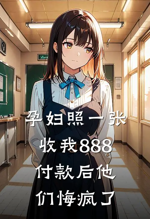 抖音热门《孕妇照一张收我888，付款后他们悔疯了》_《孕妇照一张收我888，付款后他们悔疯了》最新章节在线阅读