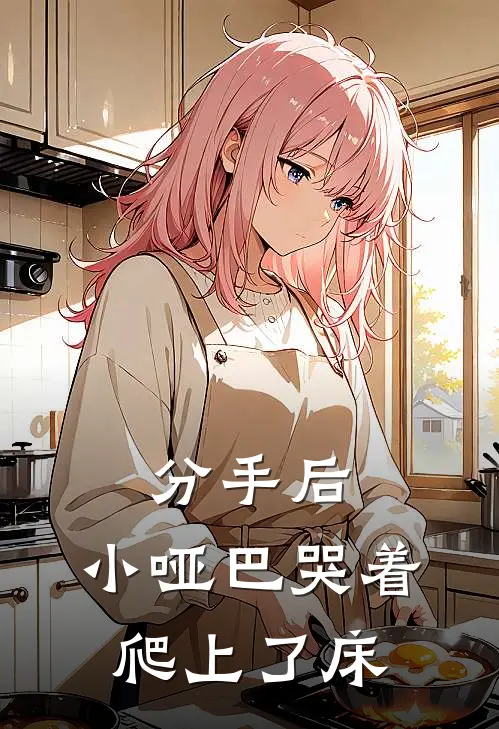 《分手后，小哑巴哭着爬上了床》茵茵小郁完本小说_茵茵小郁(分手后，小哑巴哭着爬上了床)全文免费阅读无弹窗大结局