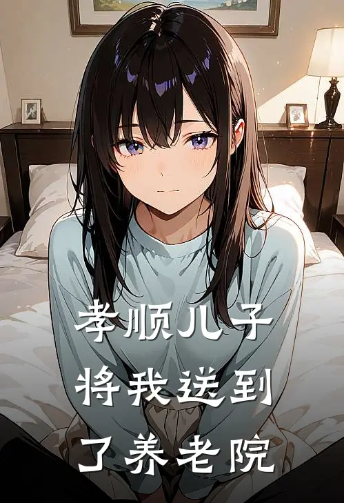 孝顺儿子将我送到了养老院(楠楠「小玄)最新好看小说_最新章节列表孝顺儿子将我送到了养老院(楠楠「小玄)