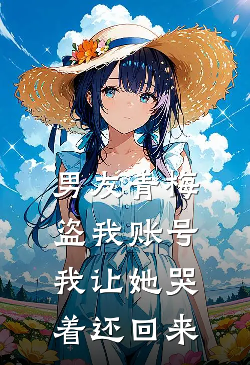 男友青梅盗我账号，我让她哭着还回来姜昕林柔热门免费小说_免费小说免费阅读男友青梅盗我账号，我让她哭着还回来姜昕林柔