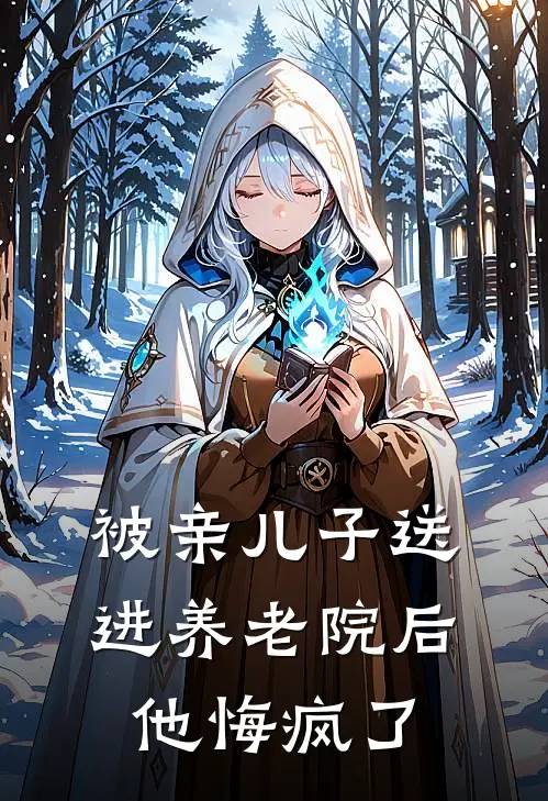 被亲儿子送进养老院后，他悔疯了小芬华子全文在线阅读_被亲儿子送进养老院后，他悔疯了全集免费阅读