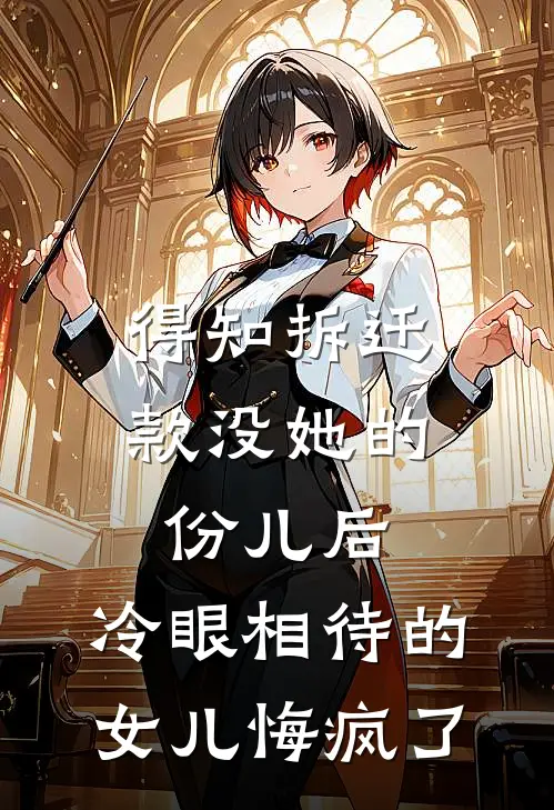 得知拆迁款没她的份儿后，冷眼相待的女儿悔疯了抖音热门完整版免费小说_全本免费完结小说得知拆迁款没她的份儿后，冷眼相待的女儿悔疯了抖音热门