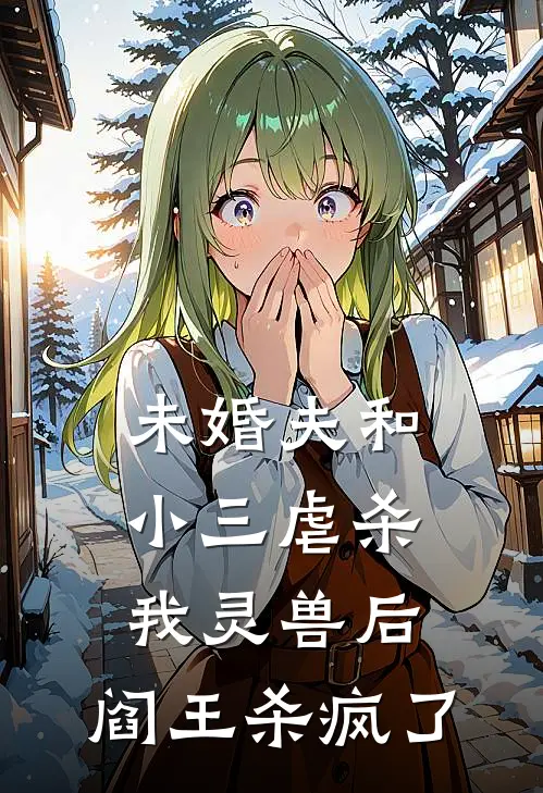 未婚夫和小三虐杀我灵兽后，阎王杀疯了