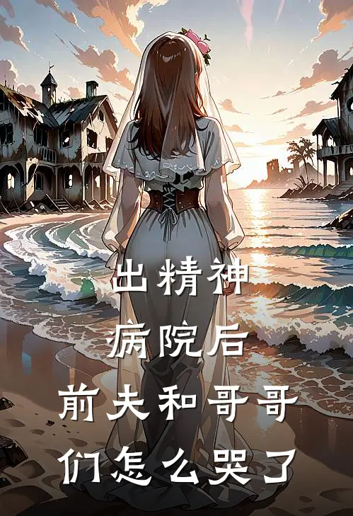出精神病院后，前夫和哥哥们怎么哭了