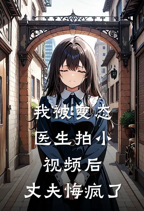 我被变态医生拍小视频后，丈夫悔疯了