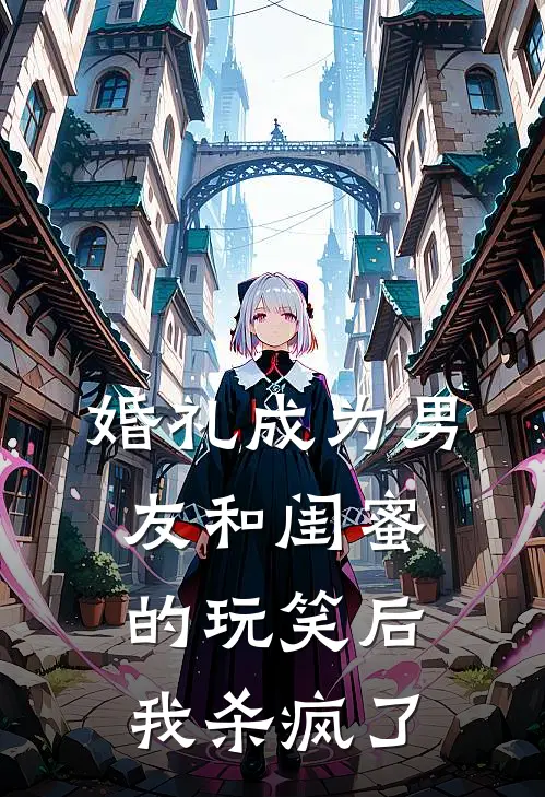 婚礼成为男友和闺蜜的玩笑后，我杀疯了(沈亦辰拉布布)完整版小说全文免费阅读_免费阅读无弹窗婚礼成为男友和闺蜜的玩笑后，我杀疯了沈亦辰拉布布