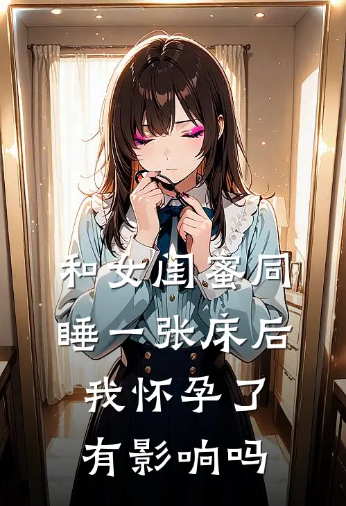 和女闺蜜同睡一张床后我怀孕了有影响吗