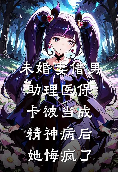 未婚妻借男助理医保卡被当成精神病后，她悔疯了