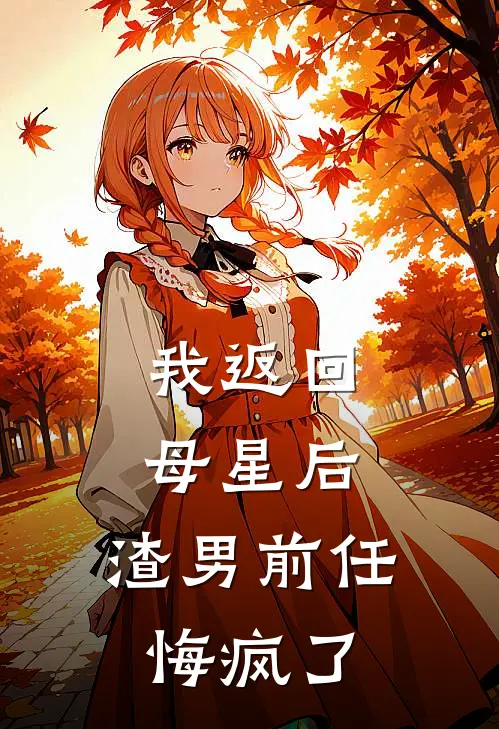 我返回母星后，渣男前任悔疯了