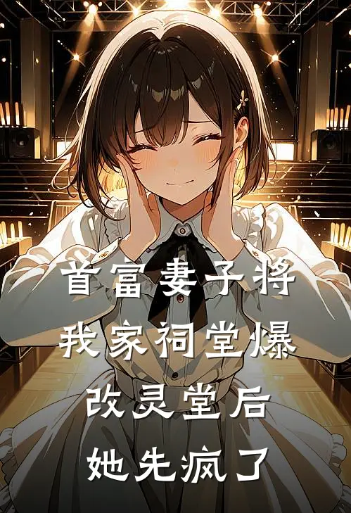 首富妻子将我家祠堂爆改灵堂后，她先疯了(关总白月光)最新推荐小说_最新免费小说首富妻子将我家祠堂爆改灵堂后，她先疯了关总白月光