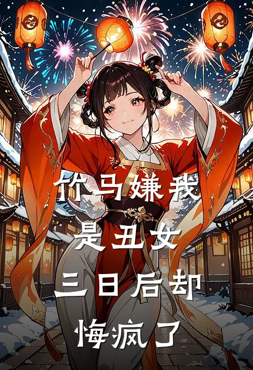 竹马嫌我是丑女，三日后却悔疯了