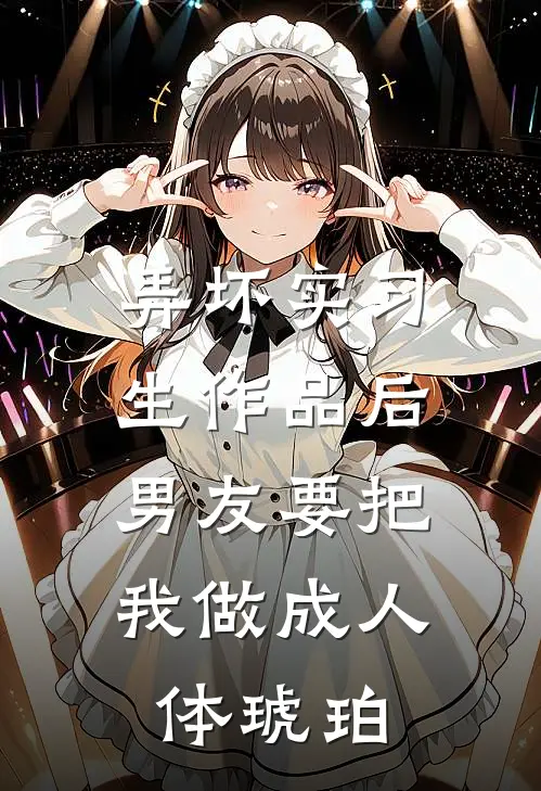 弄坏实习生作品后，男友要把我做成人体琥珀翟贺然书瑶免费小说笔趣阁_完结小说免费阅读弄坏实习生作品后，男友要把我做成人体琥珀翟贺然书瑶