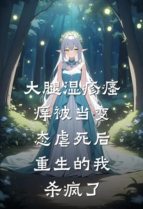 大腿湿疹瘙痒被当变态虐死后，重生的我杀疯了