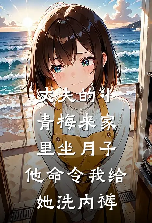 丈夫的小青梅来家里坐月子，他命令我给她洗内裤(青梅吴香雅)完本小说_热门的小说丈夫的小青梅来家里坐月子，他命令我给她洗内裤青梅吴香雅